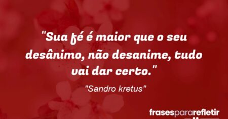 “Sua fé é maior que o seu desânimo, não desanime, tudo vai dar certo.”