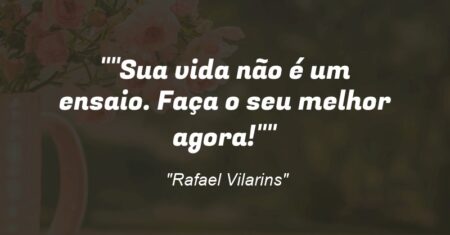 “Sua vida não é um ensaio. Faça o seu melhor agora!”