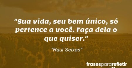 “Sua vida, seu bem único, só pertence a você. Faça dela o que quiser.”