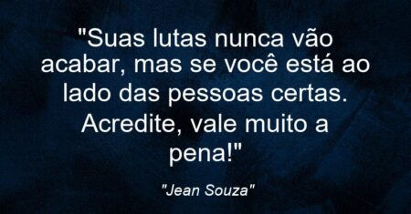 “Suas lutas nunca vão acabar, mas se você está ao lado das pessoas certas. Acredite, vale muito a pena!”