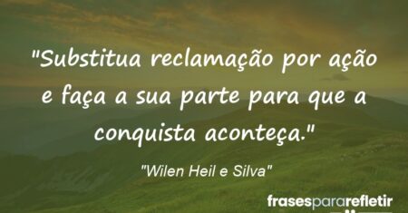 “Substitua reclamação por ação e faça a sua parte para que a conquista aconteça.”