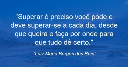 “Superar é preciso: você pode e deve superar-se a cada dia, desde que queira e faça por onde para que tudo dê certo.”