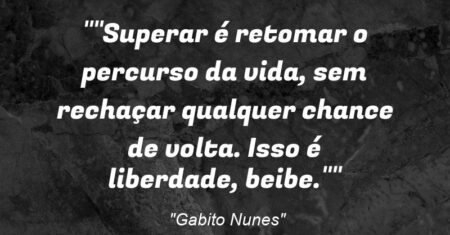 “”Superar é retomar o percurso da vida, sem rechaçar qualquer chance de volta. Isso é liberdade, beibe.””