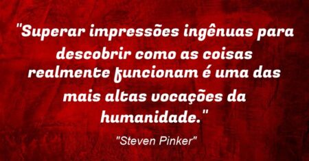 “Superar impressões ingênuas para descobrir como as coisas realmente funcionam é uma das mais altas vocações da humanidade.”