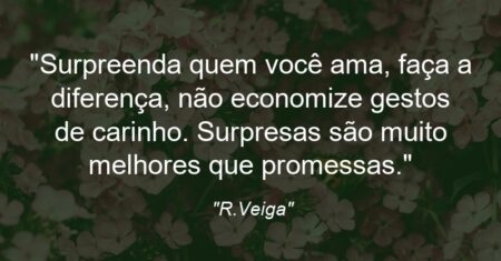 “Surpreenda quem você ama, faça a diferença, não economize gestos de carinho. Surpresas são muito melhores que promessas.”