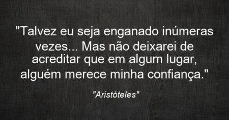 “Talvez eu seja enganado inúmeras vezes… Mas não deixarei de acreditar que em algum lugar, alguém merece minha confiança.”