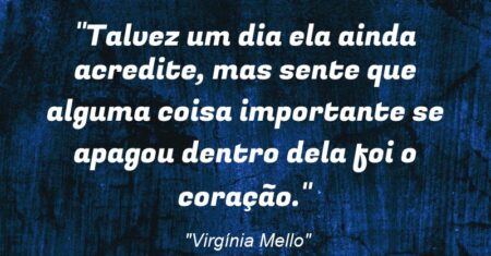 “Talvez um dia ela ainda acredite, mas sente que alguma coisa importante se apagou dentro dela: foi o coração.”