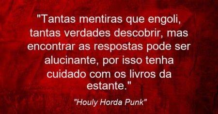 “Tantas mentiras que engoli, tantas verdades descobrir, mas encontrar as respostas pode ser alucinante, por isso tenha cuidado com os livros da estante.”