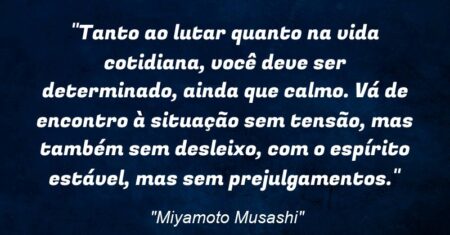 “Tanto ao lutar quanto na vida cotidiana, você deve ser determinado, ainda que calmo. Vá de encontro à situação sem tensão, mas também sem desleixo, com o espírito estável, mas sem prejulgamentos.”