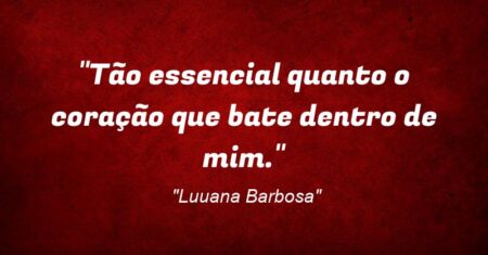 “Tão essencial quanto o coração que bate dentro de mim.”