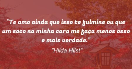 “Te amo ainda que isso te fulmine ou que um soco na minha cara me faça menos osso e mais verdade.”