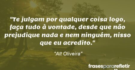 “Te julgam por qualquer coisa… logo, faça tudo à vontade, desde que não prejudique nada e nem ninguém, nisso que eu acredito.”