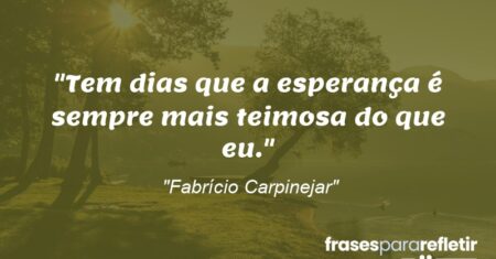 “Tem dias que a esperança é sempre mais teimosa do que eu.”