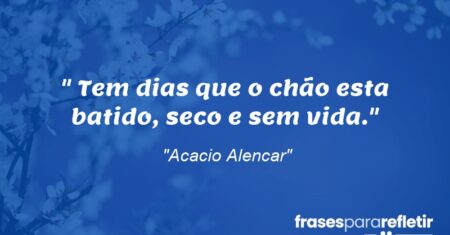 “Tem dias que o chão esta batido, seco e sem vida.”