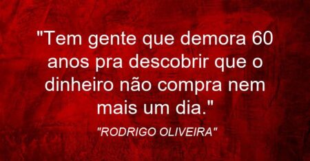 “Tem gente que demora 60 anos pra descobrir que o dinheiro não compra nem mais um dia.”