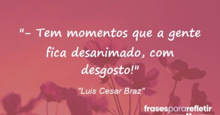 “- Tem momentos que a gente fica desanimado, com desgosto!”