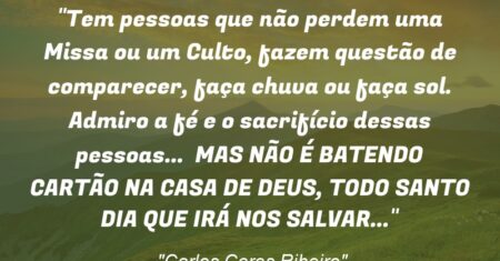 “Tem pessoas que não perdem uma Missa ou um Culto, fazem questão de comparecer, faça chuva ou faça sol. Admiro a fé e o sacrifício dessas pessoas… MAS NÃO É BATENDO CARTÃO NA CASA DE DEUS, TODO SANTO DIA QUE IRÁ NOS SALVAR…”