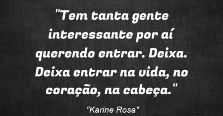 “Tem tanta gente interessante por aí querendo entrar. Deixa. Deixa entrar: na vida, no coração, na cabeça.”