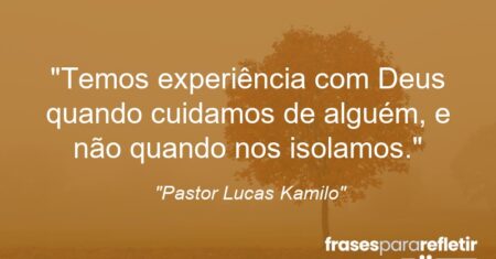 “Temos experiência com Deus quando cuidamos de alguém, e não quando nos isolamos.”