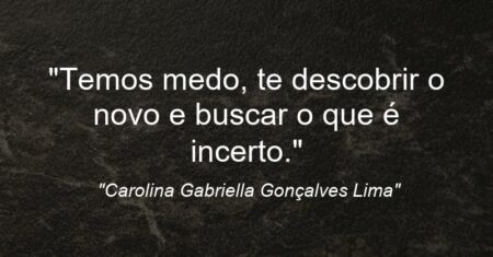 “Temos medo, te descobrir o novo e buscar o que é incerto.”
