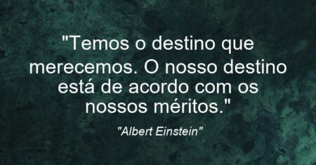 “Temos o destino que merecemos. O nosso destino está de acordo com os nossos méritos.”