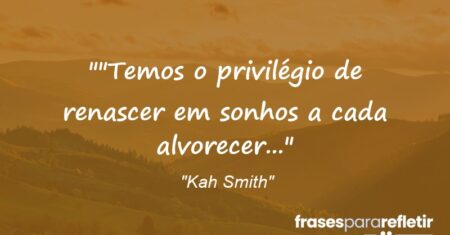 “”Temos o privilégio de renascer em sonhos a cada alvorecer…”
