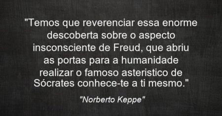 “Temos que reverenciar essa enorme descoberta sobre o aspecto insconsciente de Freud, que abriu as portas para a humanidade realizar o famoso asteristico de Sócrates: conhece-te a ti mesmo.”