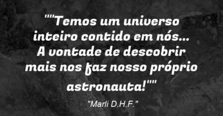 “”Temos um universo inteiro contido em nós… A vontade de descobrir mais nos faz nosso próprio astronauta!””