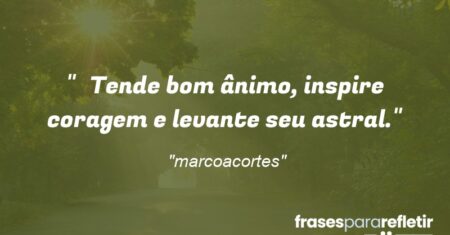 “Tende bom ânimo, inspire coragem e levante seu astral.”