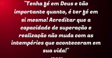 “Tenha fé em Deus e tão importante quanto, é ter fé em si mesmo! Acreditar que a capacidade de superação e realização não muda com as intempéries que aconteceram em sua vida!”