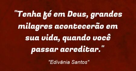 “Tenha fé em Deus, grandes milagres acontecerão em sua vida, quando você passar acreditar.”
