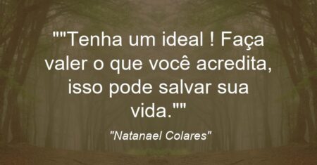 “Tenha um ideal ! Faça valer o que você acredita, isso pode salvar sua vida.”