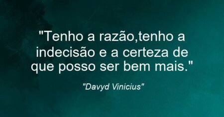 “Tenho a razão,tenho a indecisão e a certeza de que posso ser bem mais.”