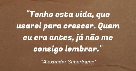 “Tenho esta vida, que usarei para crescer. Quem eu era antes, já não me consigo lembrar.”