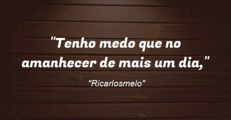 “Tenho medo que no amanhecer de mais um dia,”