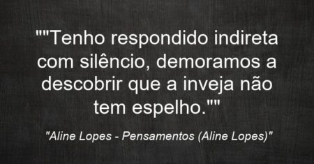 “”Tenho respondido indireta com silêncio, demoramos a descobrir que a inveja não tem espelho.””