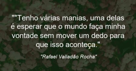 “”Tenho várias manias, uma delas é esperar que o mundo faça minha vontade sem mover um dedo para que isso aconteça.”