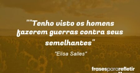 “”Tenho visto os homens fazerem guerras contra seus semelhantes”