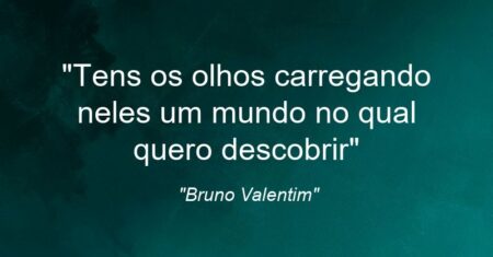 “Tens os olhos carregando neles um mundo no qual quero descobrir”