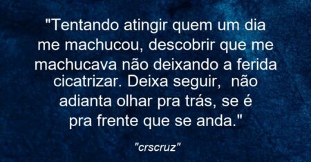 “Tentando atingir quem um dia me machucou, descobrir que me machucava não deixando a ferida cicatrizar. Deixa seguir, não adianta olhar pra trás, se é pra frente que se anda.”