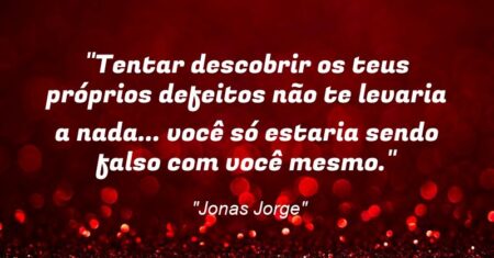 “Tentar descobrir os teus próprios defeitos não te levaria a nada… você só estaria sendo falso com você mesmo.”