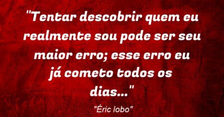 “Tentar descobrir quem eu realmente sou pode ser seu maior erro; esse erro eu já cometo todos os dias…”