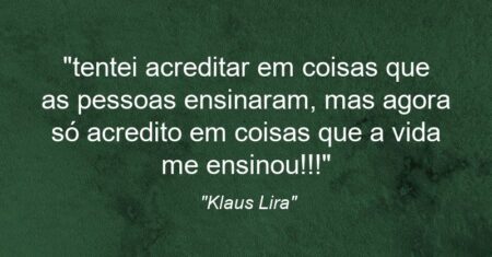 “tentei acreditar em coisas que as pessoas ensinaram, mas agora só acredito em coisas que a vida me ensinou!!!”
