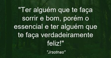 “Ter alguém que te faça sorrir e bom, porém o essencial e ter alguém que te faça verdadeiramente feliz!”