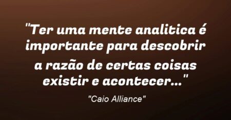 “Ter uma mente analitica é importante para descobrir a razão de certas coisas existir e acontecer…”