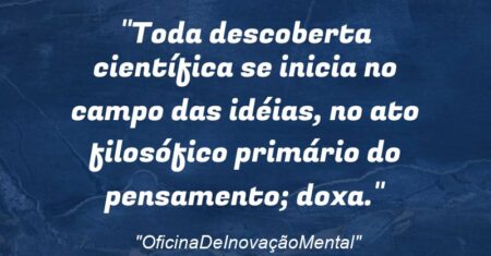 “Toda descoberta científica se inicia no campo das idéias, no ato filosófico primário do pensamento; doxa.”