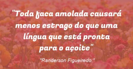 “Toda faca amolada causará menos estrago do que uma língua que está pronta para o açoite”