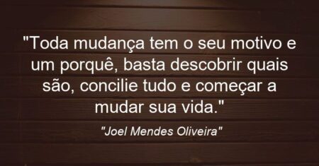 “Toda mudança tem o seu motivo e um porquê, basta descobrir quais são, concilie tudo e começar a mudar sua vida.”