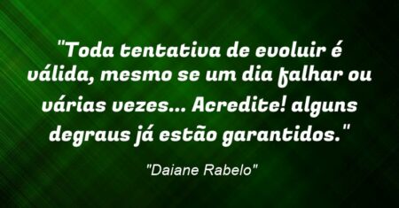 “Toda tentativa de evoluir é válida, mesmo se um dia falhar ou várias vezes… Acredite! alguns degraus já estão garantidos.”