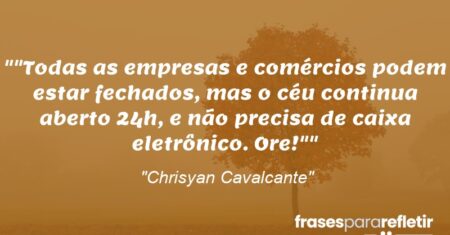 “”Todas as empresas e comércios podem estar fechados, mas o céu continua aberto 24h, e não precisa de caixa eletrônico. Ore!””
